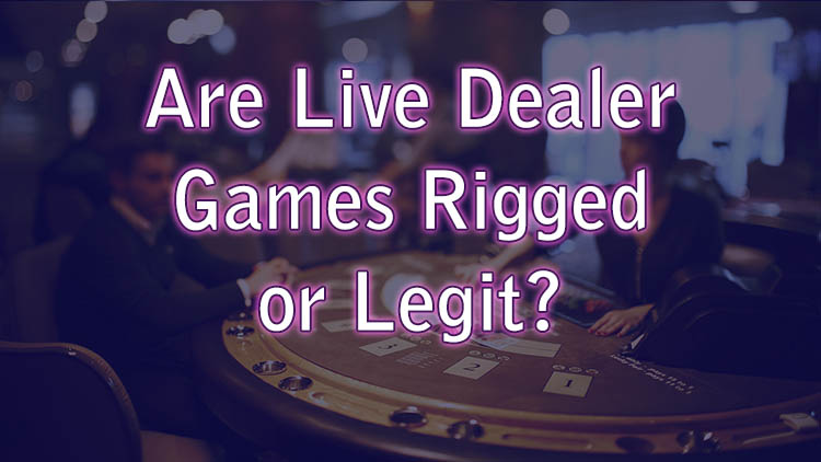 Are Live Dealer Games Rigged or Legit?