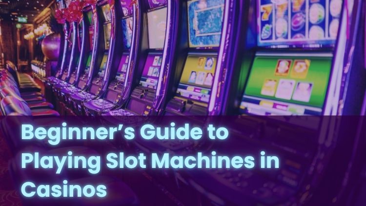 Beginner’s Guide to Playing Slot Machines in Casinos