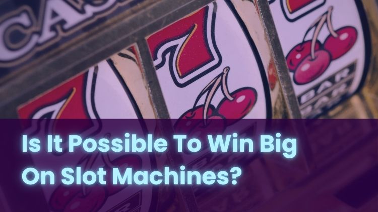 Is It Possible To Win Big On Slot Machines?