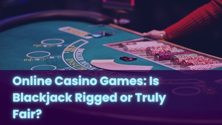 Online Casino Games: Is Blackjack Rigged or Truly Fair?