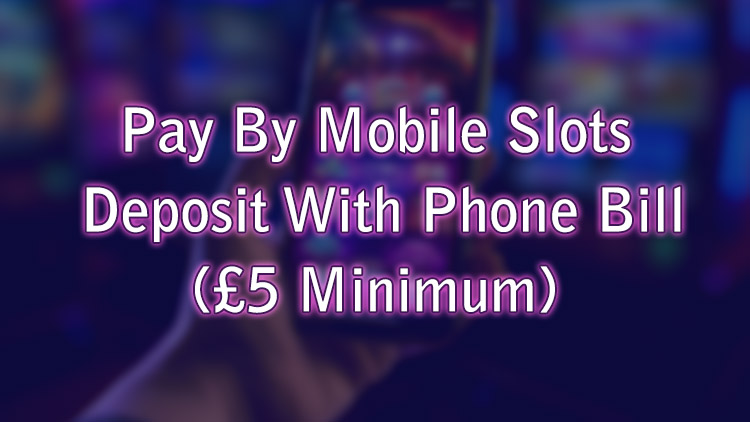 Pay By Mobile Slots - Deposit With Phone Bill (£5 Minimum)