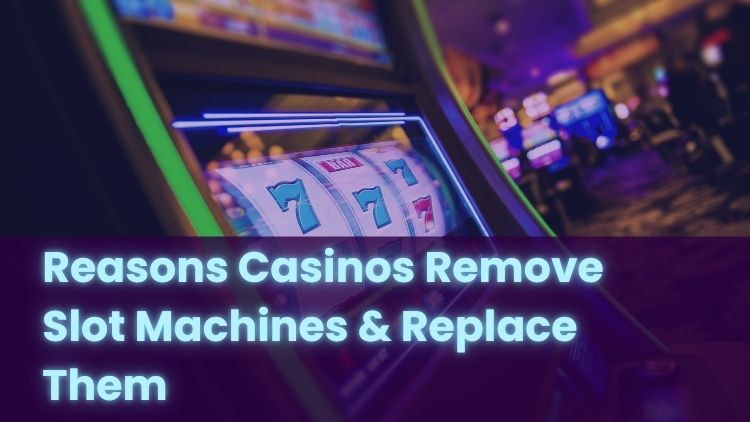Reasons Casinos Remove Slot Machines & Replace Them