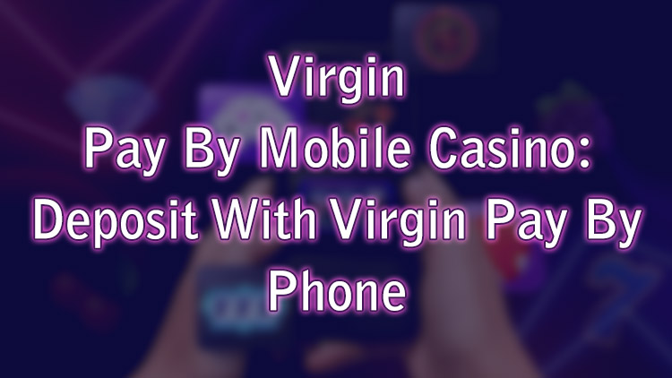 Virgin Pay By Mobile Casino: Deposit With Virgin Pay By Phone