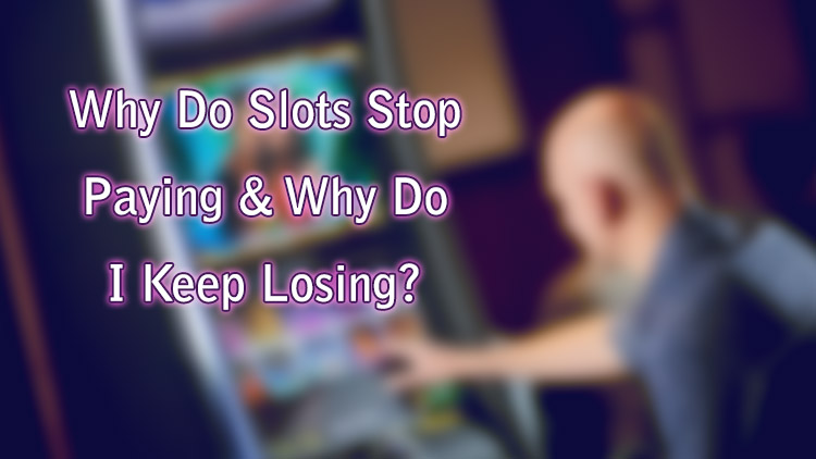Why Do Slots Stop Paying & Why Do I Keep Losing?