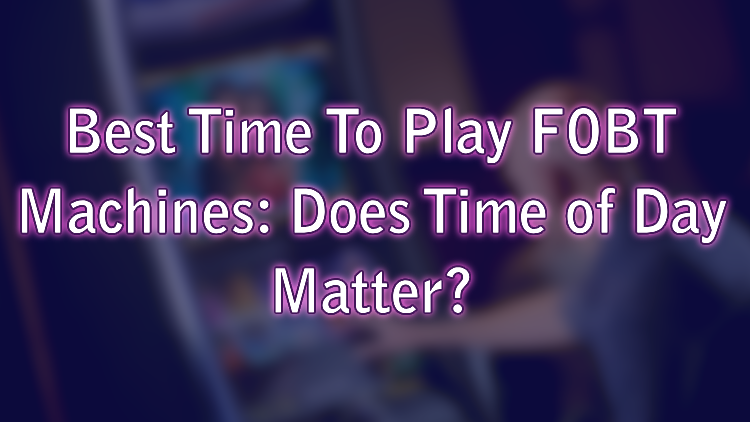 Best Time To Play FOBT Machines: Does Time of Day Matter?