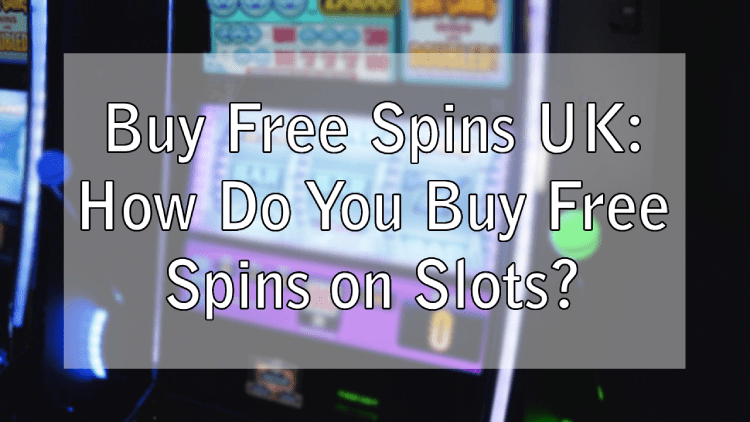 Buy Free Spins UK: How Do You Buy Free Spins on Slots?