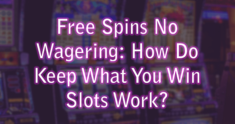 Free Spins No Wagering: How Do Keep What You Win Slots Work?