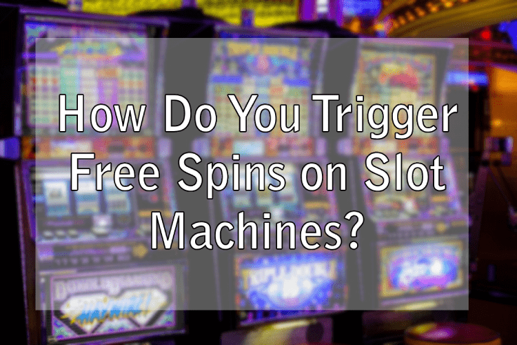 How Do You Trigger Free Spins on Slot Machines?