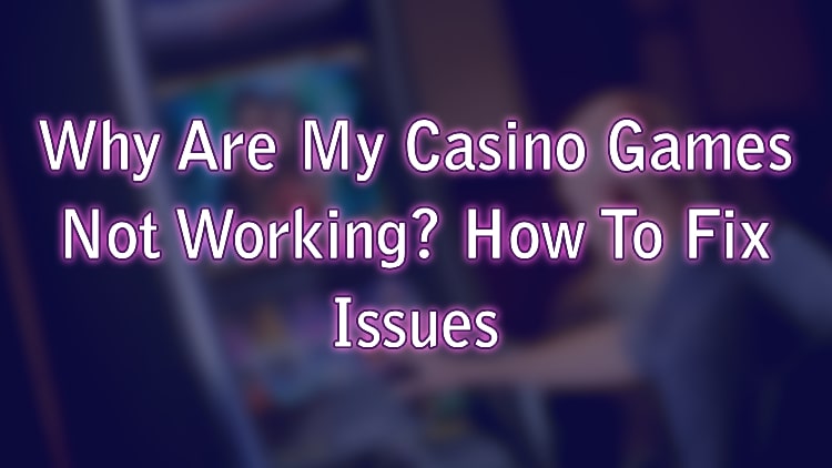 Why Are My Casino Games Not Working? How To Fix Issues